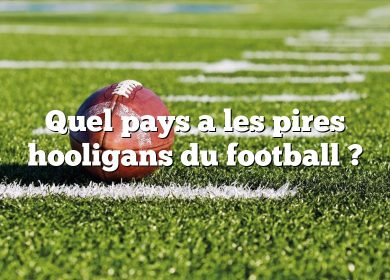 Quel pays a les pires hooligans du football ?